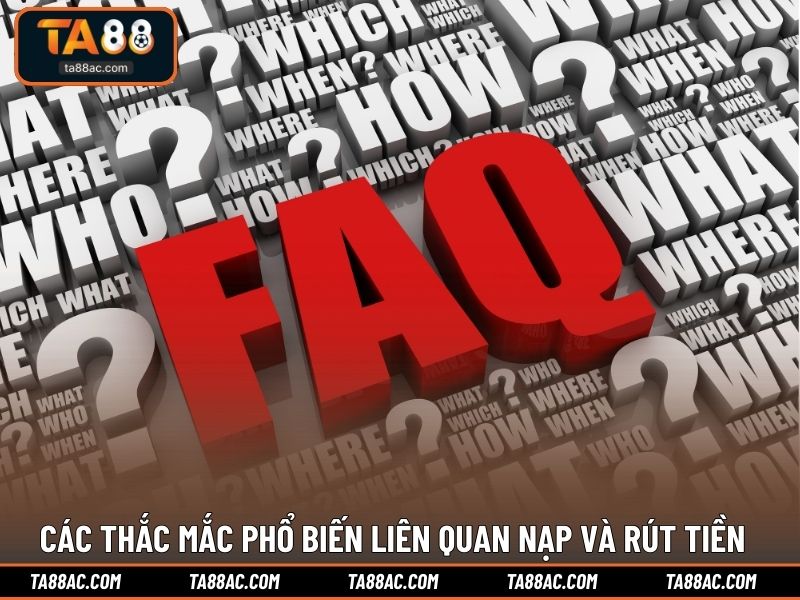 Các thắc mắc phổ biến liên quan nạp và rút tiền